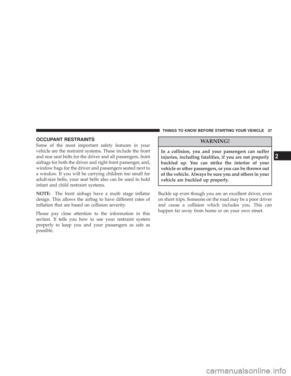 JEEP COMMANDER 2007 1.G Owners Manual OCCUPANT RESTRAINTS
Some of the most important safety features in your
vehicle are the restraint systems. These include the front
and rear seat belts for the driver and all passengers, front
airbags f