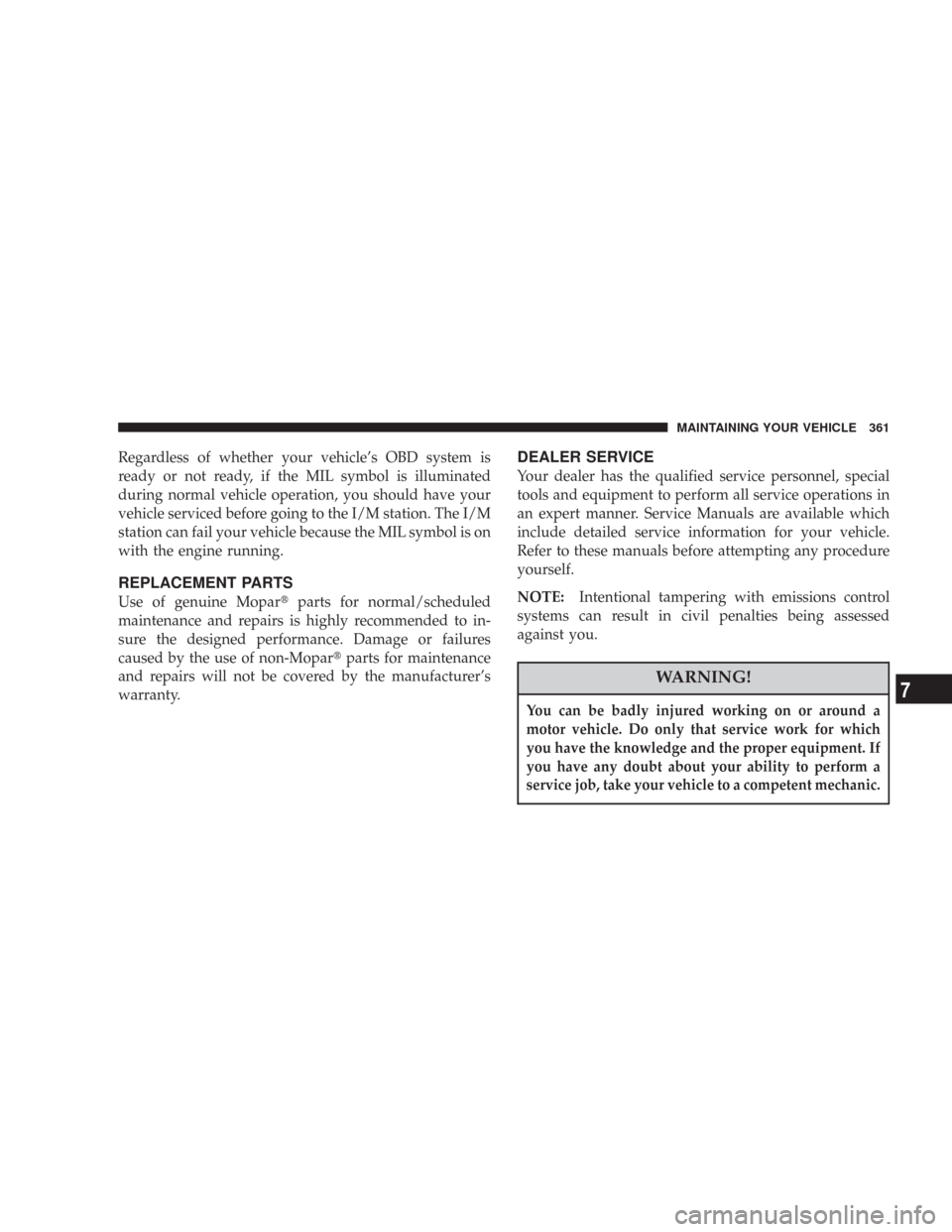 JEEP COMMANDER 2007 1.G Owners Manual Regardless of whether your vehicle’s OBD system is
ready or not ready, if the MIL symbol is illuminated
during normal vehicle operation, you should have your
vehicle serviced before going to the I/M