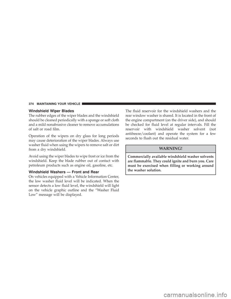 JEEP COMMANDER 2007 1.G Owners Manual Windshield Wiper Blades
The rubber edges of the wiper blades and the windshield
should be cleaned periodically with a sponge or soft cloth
and a mild nonabrasive cleaner to remove accumulations
of sal