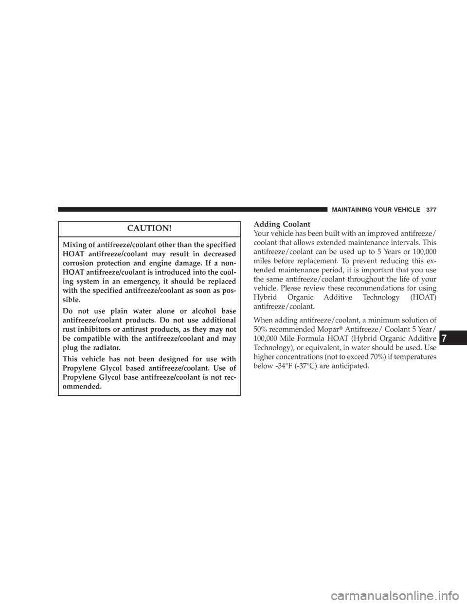 JEEP COMMANDER 2007 1.G Owners Manual CAUTION!
Mixing of antifreeze/coolant other than the specified
HOAT antifreeze/coolant may result in decreased
corrosion protection and engine damage. If a non-
HOAT antifreeze/coolant is introduced i