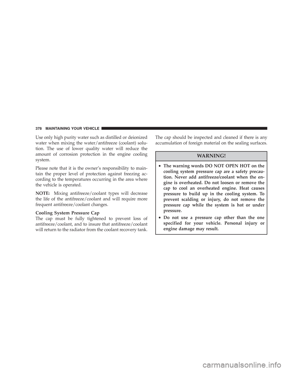 JEEP COMMANDER 2007 1.G Service Manual Use only high purity water such as distilled or deionized
water when mixing the water/antifreeze (coolant) solu-
tion. The use of lower quality water will reduce the
amount of corrosion protection in 