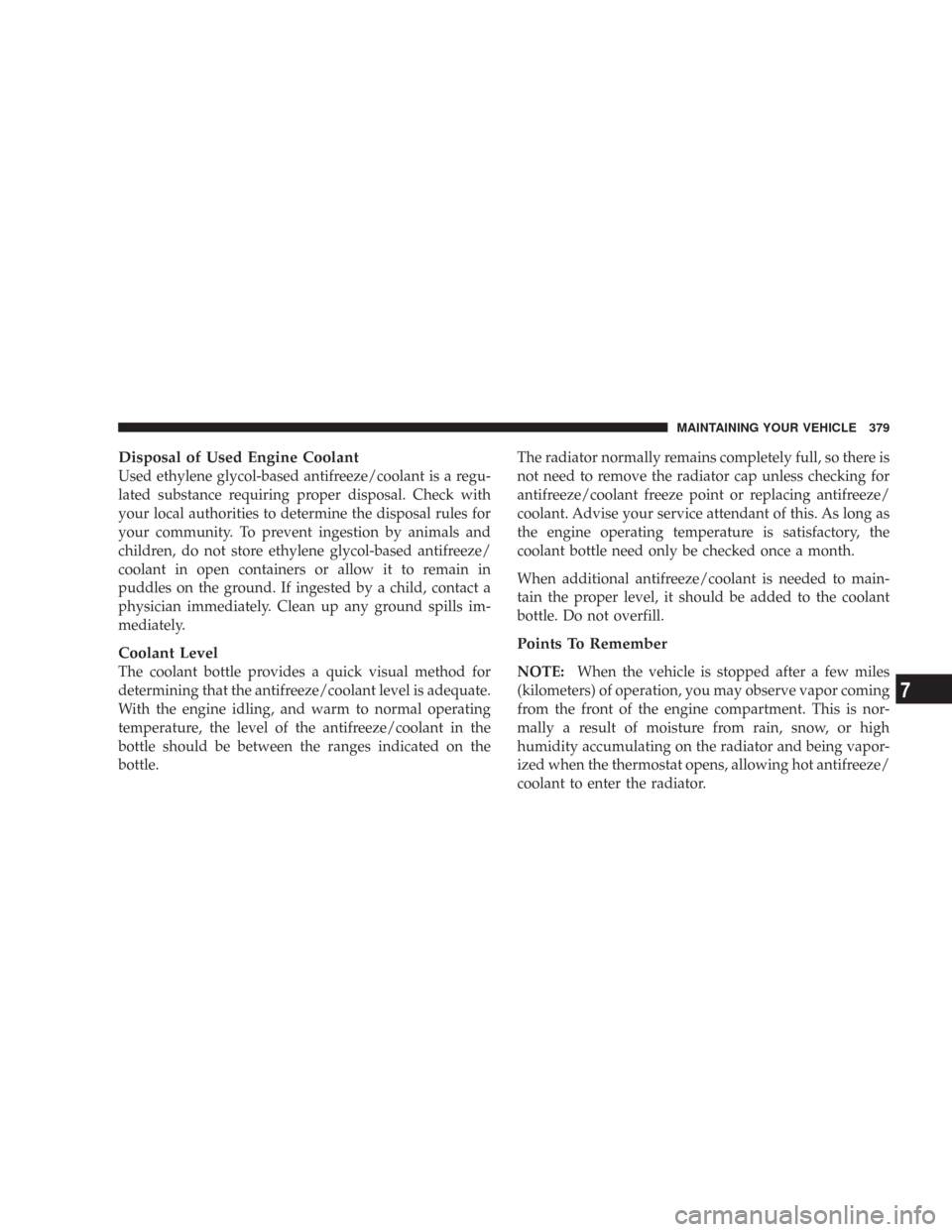 JEEP COMMANDER 2007 1.G Owners Manual Disposal of Used Engine Coolant
Used ethylene glycol-based antifreeze/coolant is a regu-
lated substance requiring proper disposal. Check with
your local authorities to determine the disposal rules fo