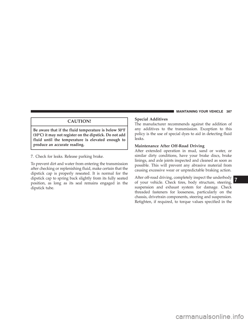 JEEP COMMANDER 2007 1.G Owners Manual CAUTION!
Be aware that if the fluid temperature is below 50°F
(10°C) it may not register on the dipstick. Do not add
fluid until the temperature is elevated enough to
produce an accurate reading.
7.