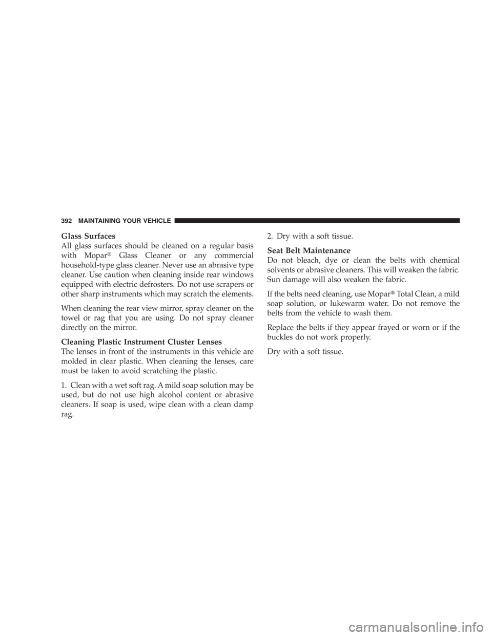 JEEP COMMANDER 2007 1.G Repair Manual Glass Surfaces
All glass surfaces should be cleaned on a regular basis
with MoparGlass Cleaner or any commercial
household-type glass cleaner. Never use an abrasive type
cleaner. Use caution when cle