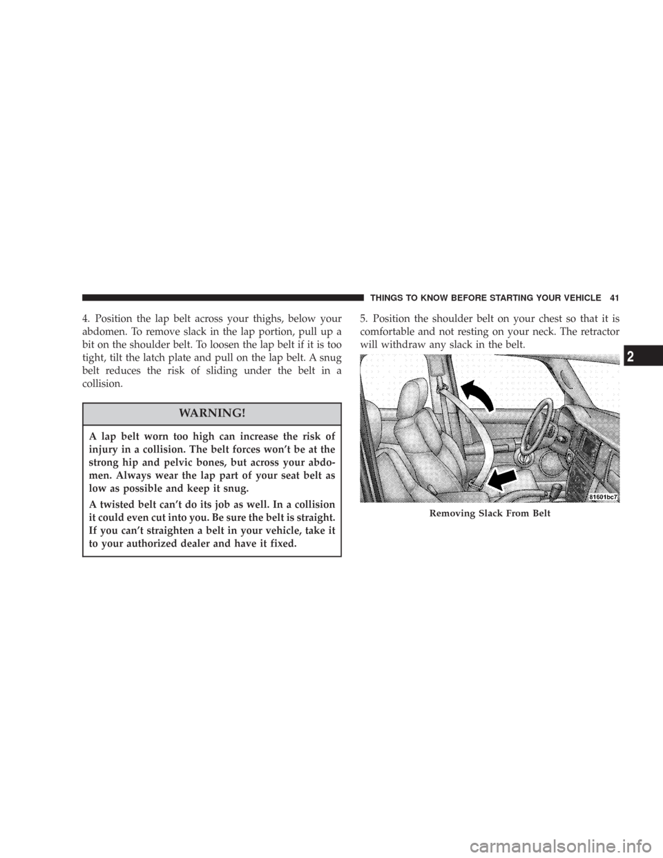 JEEP COMMANDER 2007 1.G Service Manual 4. Position the lap belt across your thighs, below your
abdomen. To remove slack in the lap portion, pull up a
bit on the shoulder belt. To loosen the lap belt if it is too
tight, tilt the latch plate