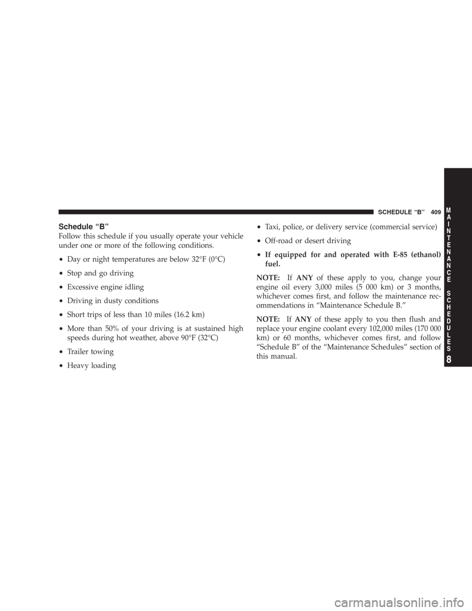 JEEP COMMANDER 2007 1.G Owners Manual Schedule “B”
Follow this schedule if you usually operate your vehicle
under one or more of the following conditions.
•Day or night temperatures are below 32°F (0°C)
•Stop and go driving
•E