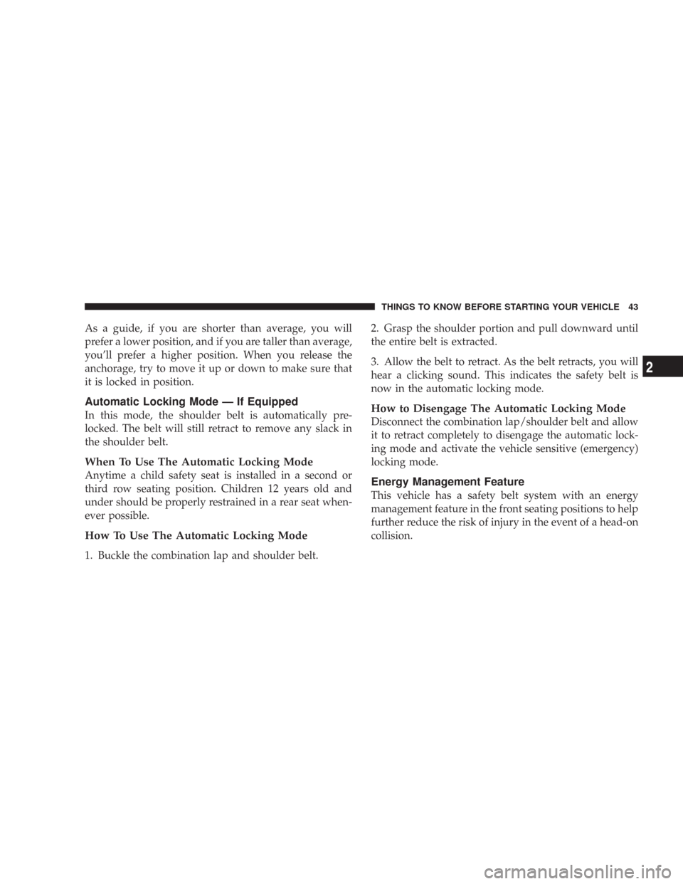 JEEP COMMANDER 2007 1.G Owners Manual As a guide, if you are shorter than average, you will
prefer a lower position, and if you are taller than average,
you’ll prefer a higher position. When you release the
anchorage, try to move it up 