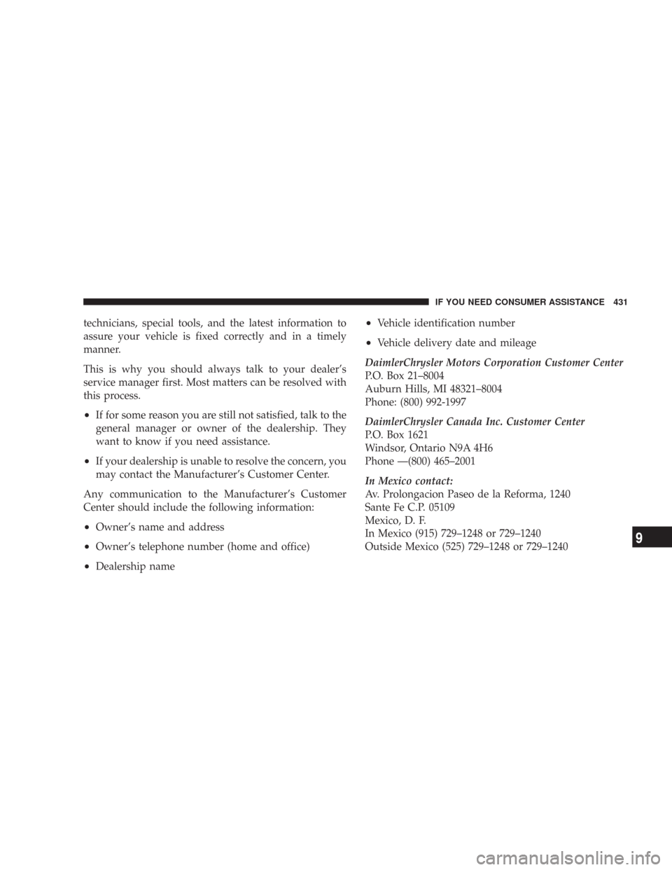 JEEP COMMANDER 2007 1.G Owners Manual technicians, special tools, and the latest information to
assure your vehicle is fixed correctly and in a timely
manner.
This is why you should always talk to your dealer’s
service manager first. Mo