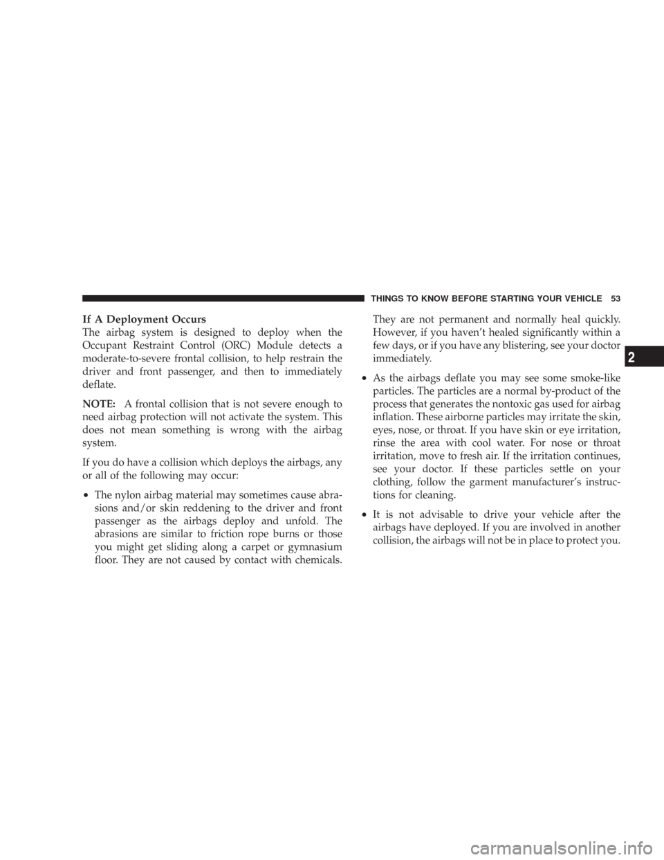 JEEP COMMANDER 2007 1.G Owners Manual If A Deployment Occurs
The airbag system is designed to deploy when the
Occupant Restraint Control (ORC) Module detects a
moderate-to-severe frontal collision, to help restrain the
driver and front pa