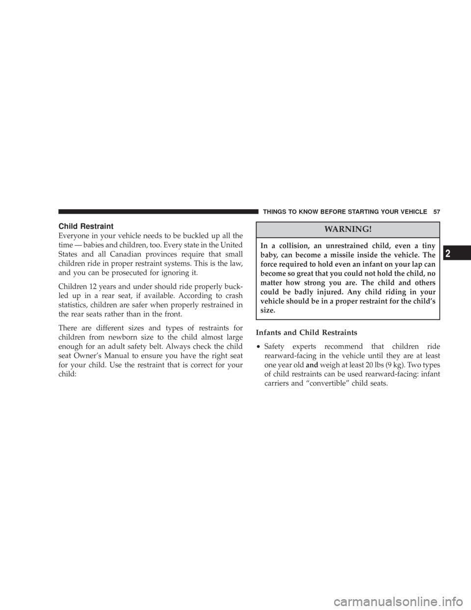 JEEP COMMANDER 2007 1.G Owners Manual Child Restraint
Everyone in your vehicle needs to be buckled up all the
time — babies and children, too. Every state in the United
States and all Canadian provinces require that small
children ride 