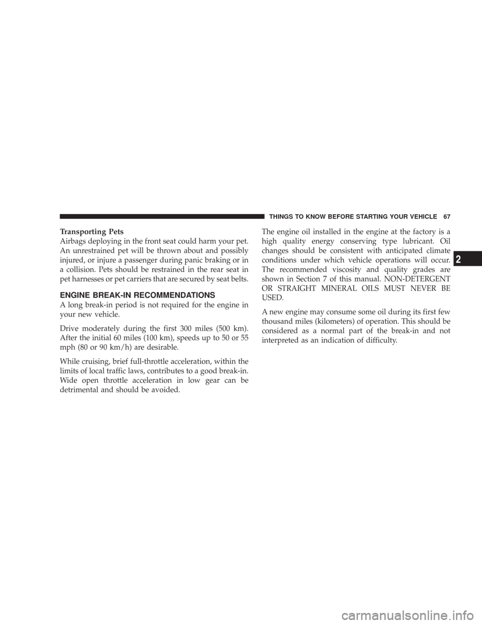 JEEP COMMANDER 2007 1.G Repair Manual Transporting Pets
Airbags deploying in the front seat could harm your pet.
An unrestrained pet will be thrown about and possibly
injured, or injure a passenger during panic braking or in
a collision. 