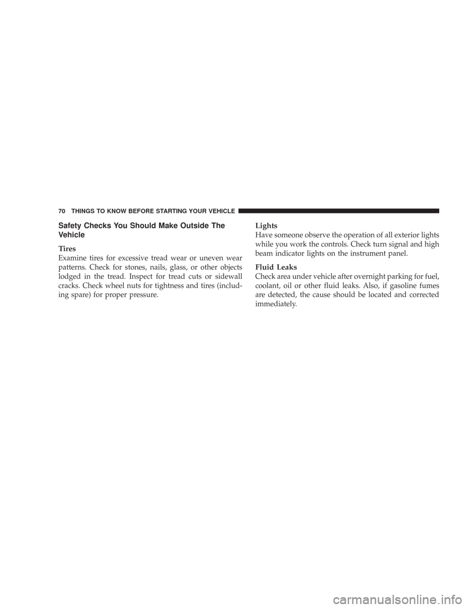 JEEP COMMANDER 2007 1.G Repair Manual Safety Checks You Should Make Outside The
Vehicle
Tires
Examine tires for excessive tread wear or uneven wear
patterns. Check for stones, nails, glass, or other objects
lodged in the tread. Inspect fo