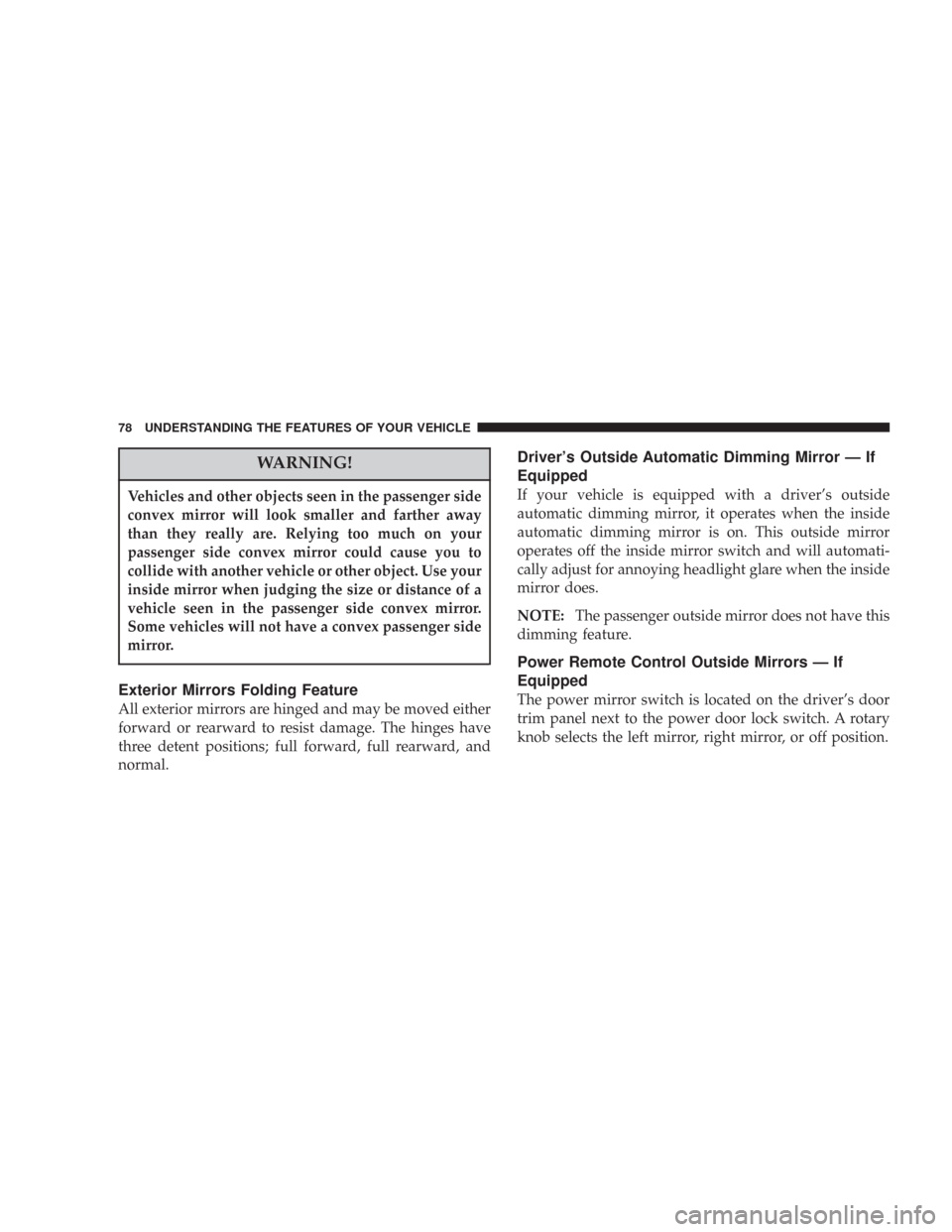 JEEP COMMANDER 2007 1.G Manual PDF WARNING!
Vehicles and other objects seen in the passenger side
convex mirror will look smaller and farther away
than they really are. Relying too much on your
passenger side convex mirror could cause 