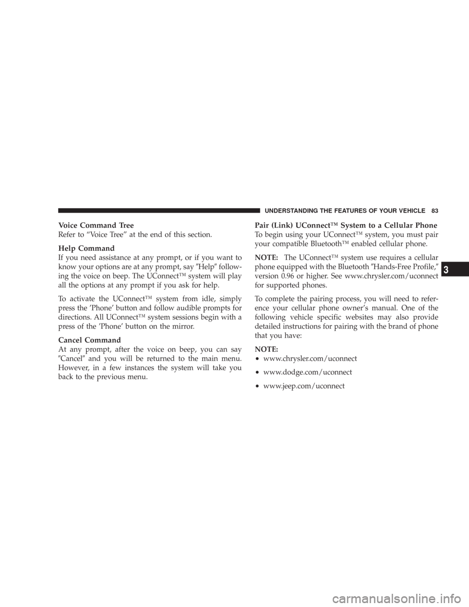 JEEP COMMANDER 2007 1.G Owners Manual Voice Command Tree
Refer to “Voice Tree” at the end of this section.
Help Command
If you need assistance at any prompt, or if you want to
know your options are at any prompt, sayHelpfollow-
ing 