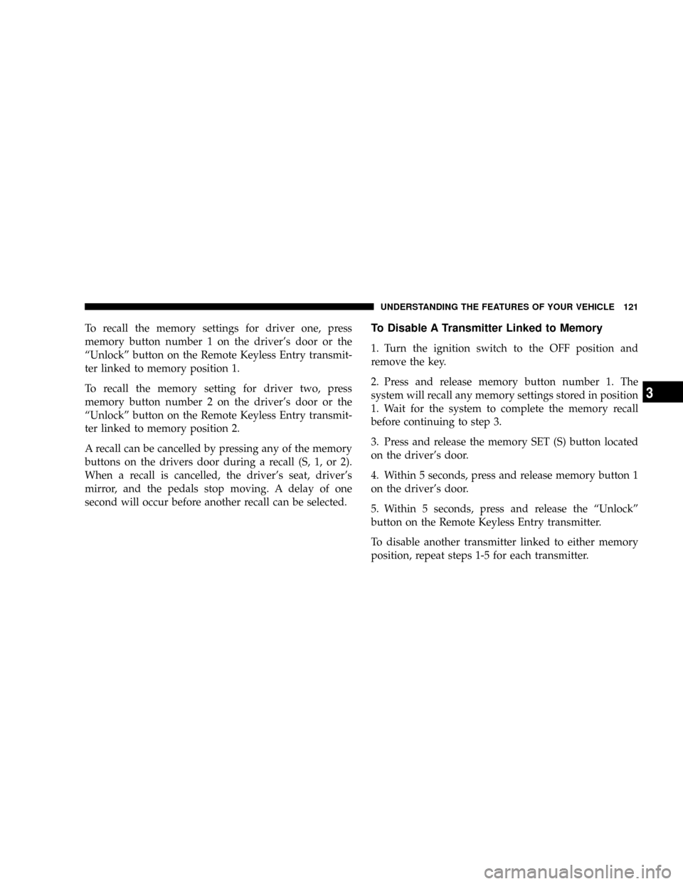 JEEP COMMANDER 2008 1.G Owners Manual To recall the memory settings for driver one, press
memory button number 1 on the drivers door or the
ªUnlockº button on the Remote Keyless Entry transmit-
ter linked to memory position 1.
To recal