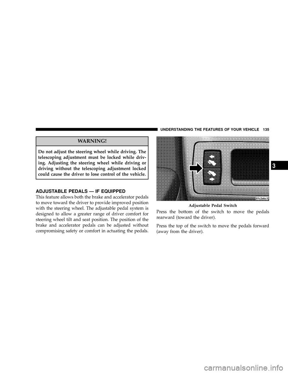 JEEP COMMANDER 2008 1.G Owners Manual WARNING!
Do not adjust the steering wheel while driving. The
telescoping adjustment must be locked while driv-
ing. Adjusting the steering wheel while driving or
driving without the telescoping adjust