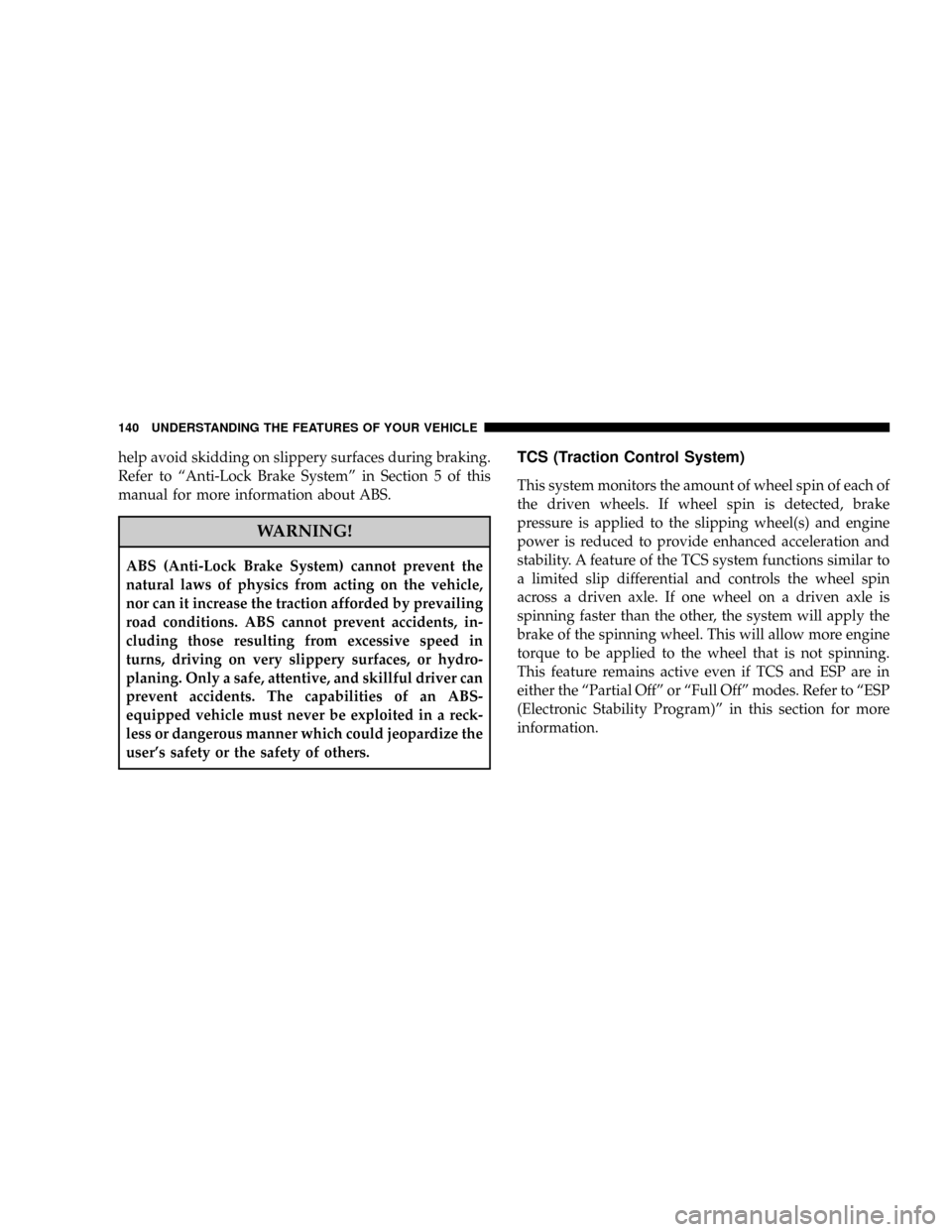 JEEP COMMANDER 2008 1.G Owners Manual help avoid skidding on slippery surfaces during braking.
Refer to ªAnti-Lock Brake Systemº in Section 5 of this
manual for more information about ABS.
WARNING!
ABS (Anti-Lock Brake System) cannot pr