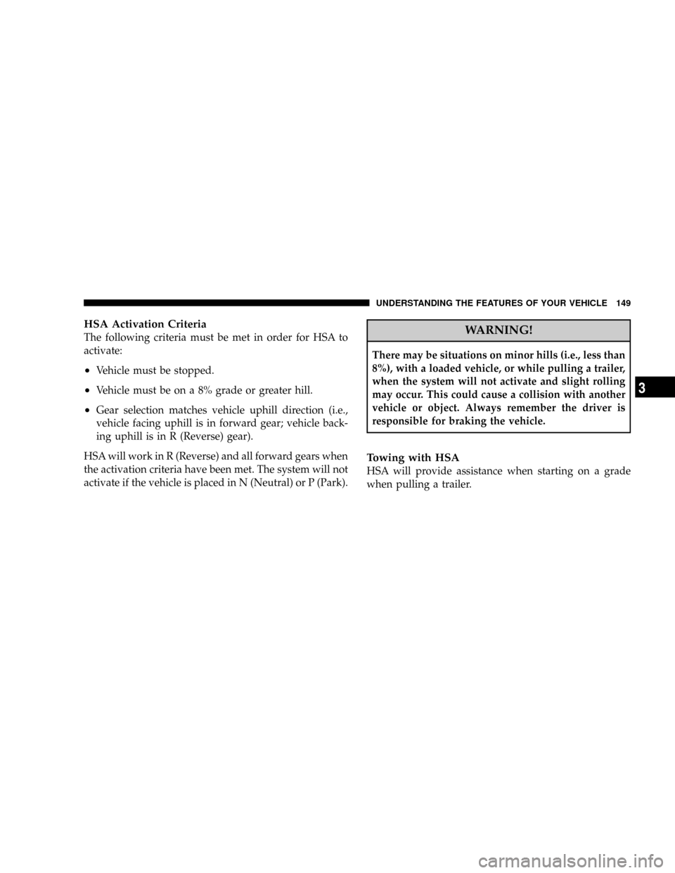 JEEP COMMANDER 2008 1.G Owners Manual HSA Activation Criteria
The following criteria must be met in order for HSA to
activate:
²Vehicle must be stopped.
²Vehicle must be on a 8% grade or greater hill.
²Gear selection matches vehicle up