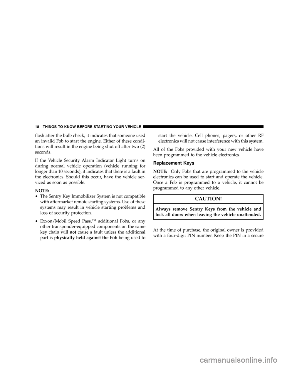 JEEP COMMANDER 2008 1.G User Guide flash after the bulb check, it indicates that someone used
an invalid Fob to start the engine. Either of these condi-
tions will result in the engine being shut off after two (2)
seconds.
If the Vehic