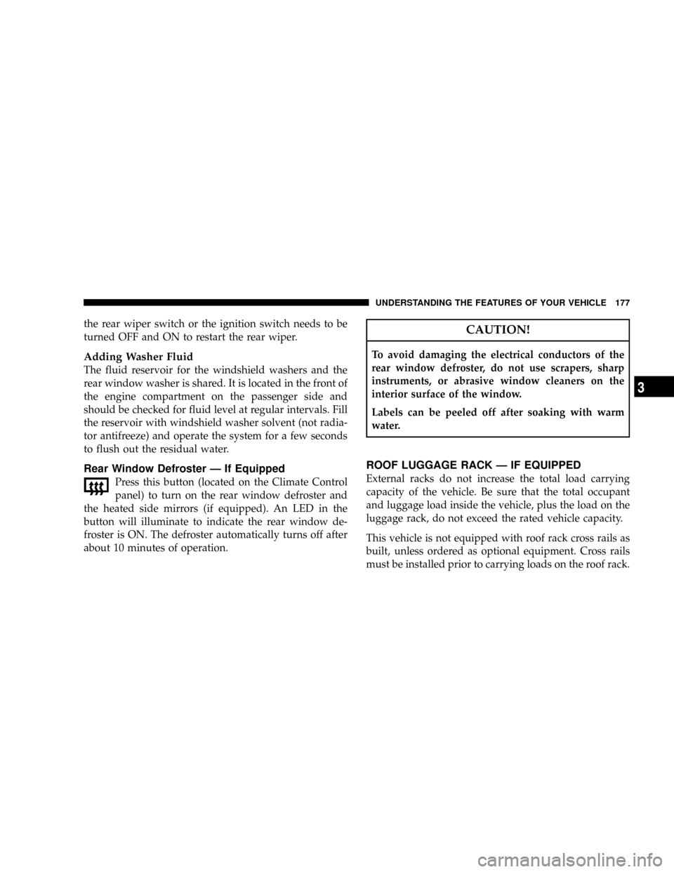 JEEP COMMANDER 2008 1.G Owners Manual the rear wiper switch or the ignition switch needs to be
turned OFF and ON to restart the rear wiper.
Adding Washer Fluid
The fluid reservoir for the windshield washers and the
rear window washer is s