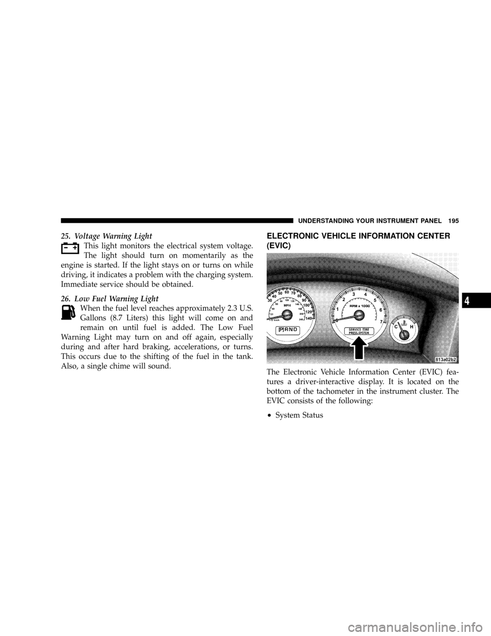 JEEP COMMANDER 2008 1.G Manual PDF 25. Voltage Warning Light
This light monitors the electrical system voltage.
The light should turn on momentarily as the
engine is started. If the light stays on or turns on while
driving, it indicate