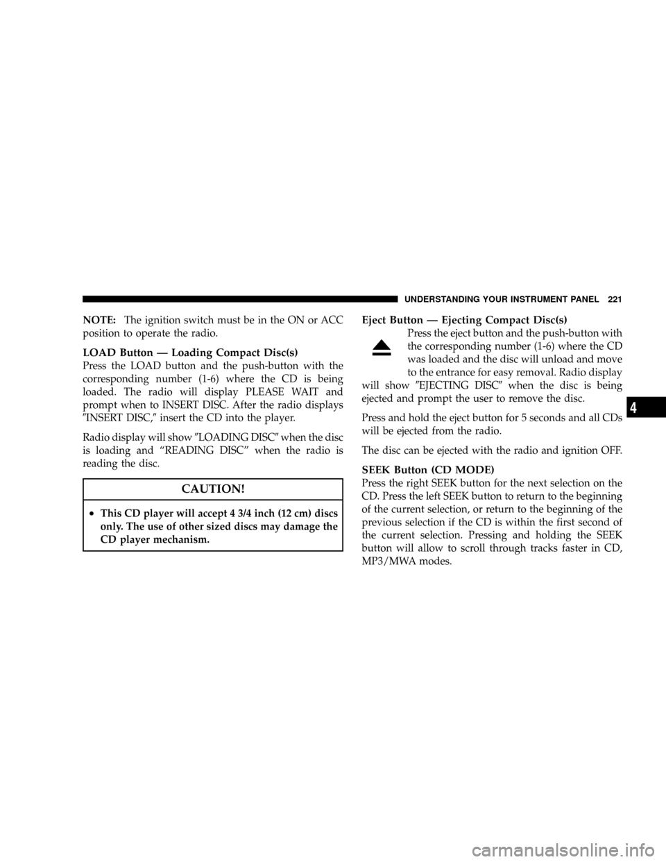 JEEP COMMANDER 2008 1.G Owners Manual NOTE:The ignition switch must be in the ON or ACC
position to operate the radio.
LOAD Button Ð Loading Compact Disc(s)
Press the LOAD button and the push-button with the
corresponding number (1-6) wh