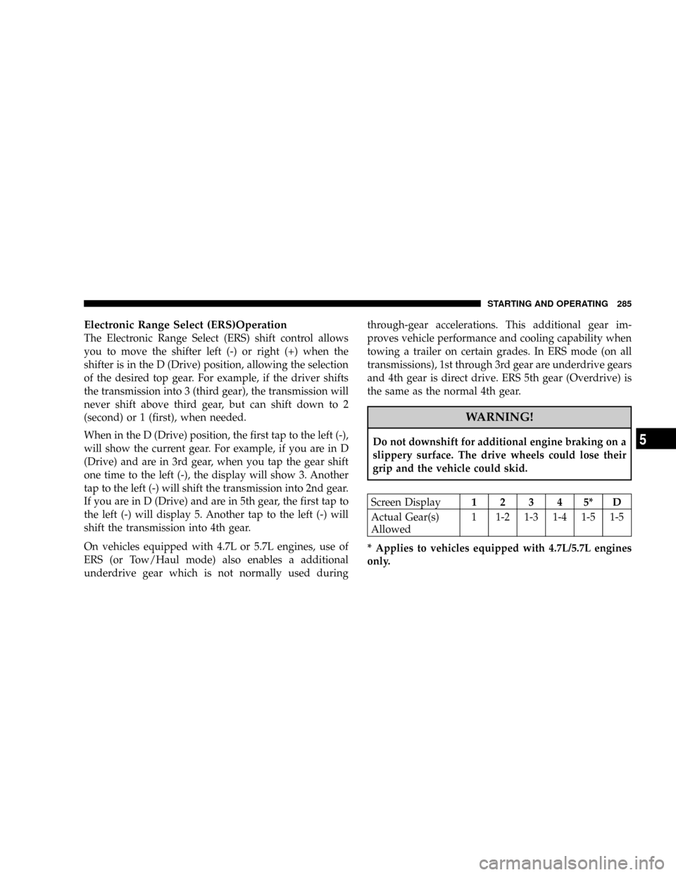 JEEP COMMANDER 2008 1.G Service Manual Electronic Range Select (ERS)Operation
The Electronic Range Select (ERS) shift control allows
you to move the shifter left (-) or right (+) when the
shifter is in the D (Drive) position, allowing the JEEP COMMANDER 2008 1.G Service Manual Electronic Range Select (ERS)Operation
The Electronic Range Select (ERS) shift control allows
you to move the shifter left (-) or right (+) when the
shifter is in the D (Drive) position, allowing the