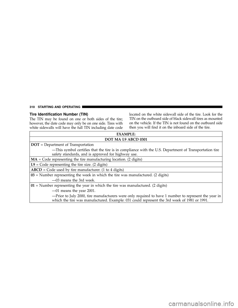 JEEP COMMANDER 2008 1.G Owners Manual Tire Identification Number (TIN)
The TIN may be found on one or both sides of the tire;
however, the date code may only be on one side. Tires with
white sidewalls will have the full TIN including date