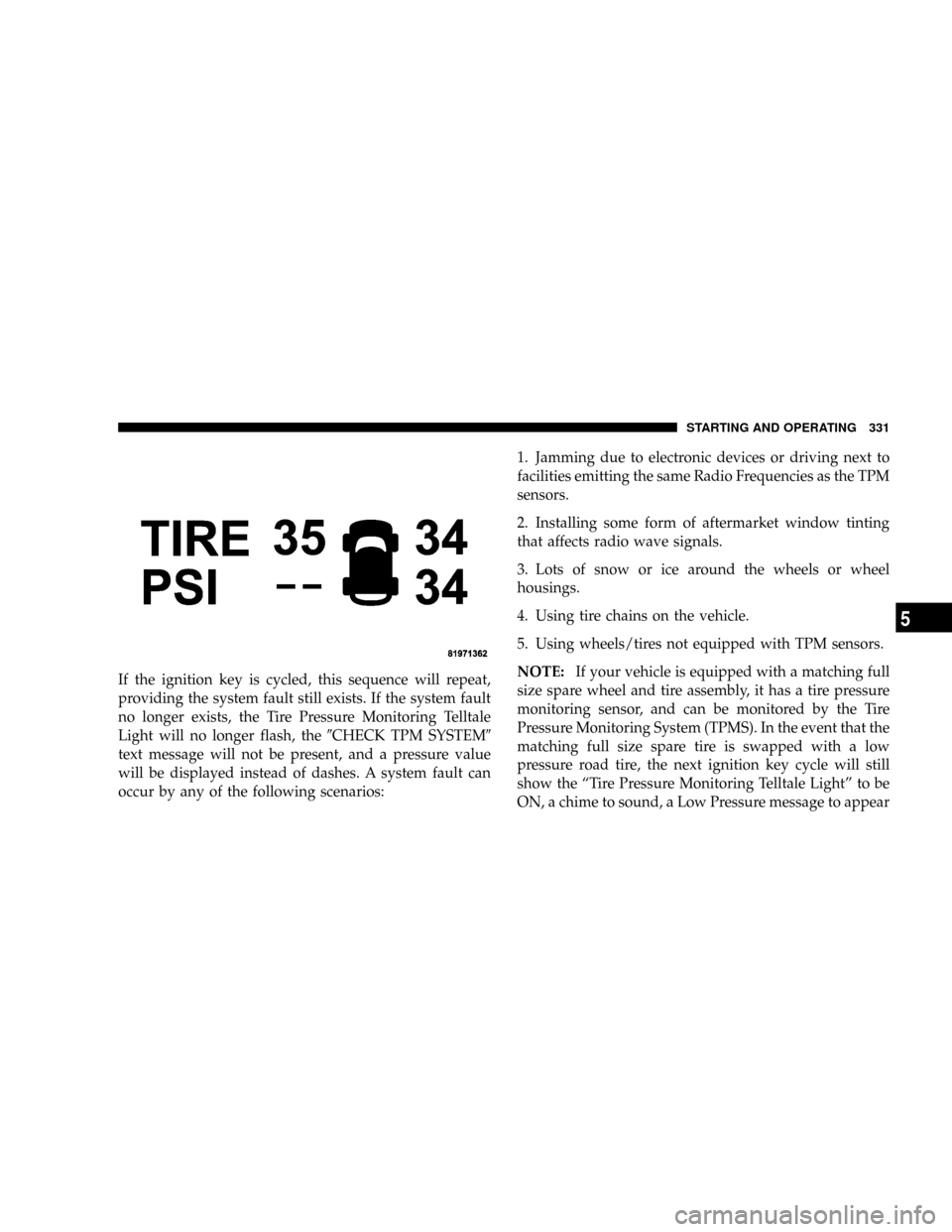 JEEP COMMANDER 2008 1.G Owners Manual If the ignition key is cycled, this sequence will repeat,
providing the system fault still exists. If the system fault
no longer exists, the Tire Pressure Monitoring Telltale
Light will no longer flas