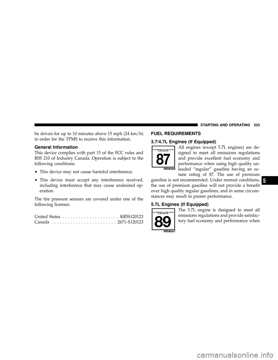 JEEP COMMANDER 2008 1.G Owners Guide be driven for up to 10 minutes above 15 mph (24 km/h)
in order for the TPMS to receive this information.
General Information
This device complies with part 15 of the FCC rules and
RSS 210 of Industry 