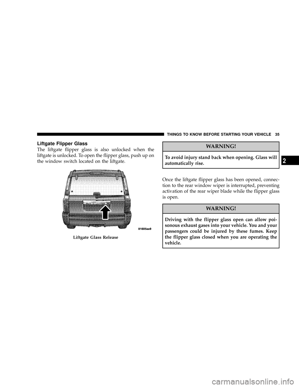 JEEP COMMANDER 2008 1.G Owners Guide Liftgate Flipper Glass
The liftgate flipper glass is also unlocked when the
liftgate is unlocked. To open the flipper glass, push up on
the window switch located on the liftgate.WARNING!
To avoid inju