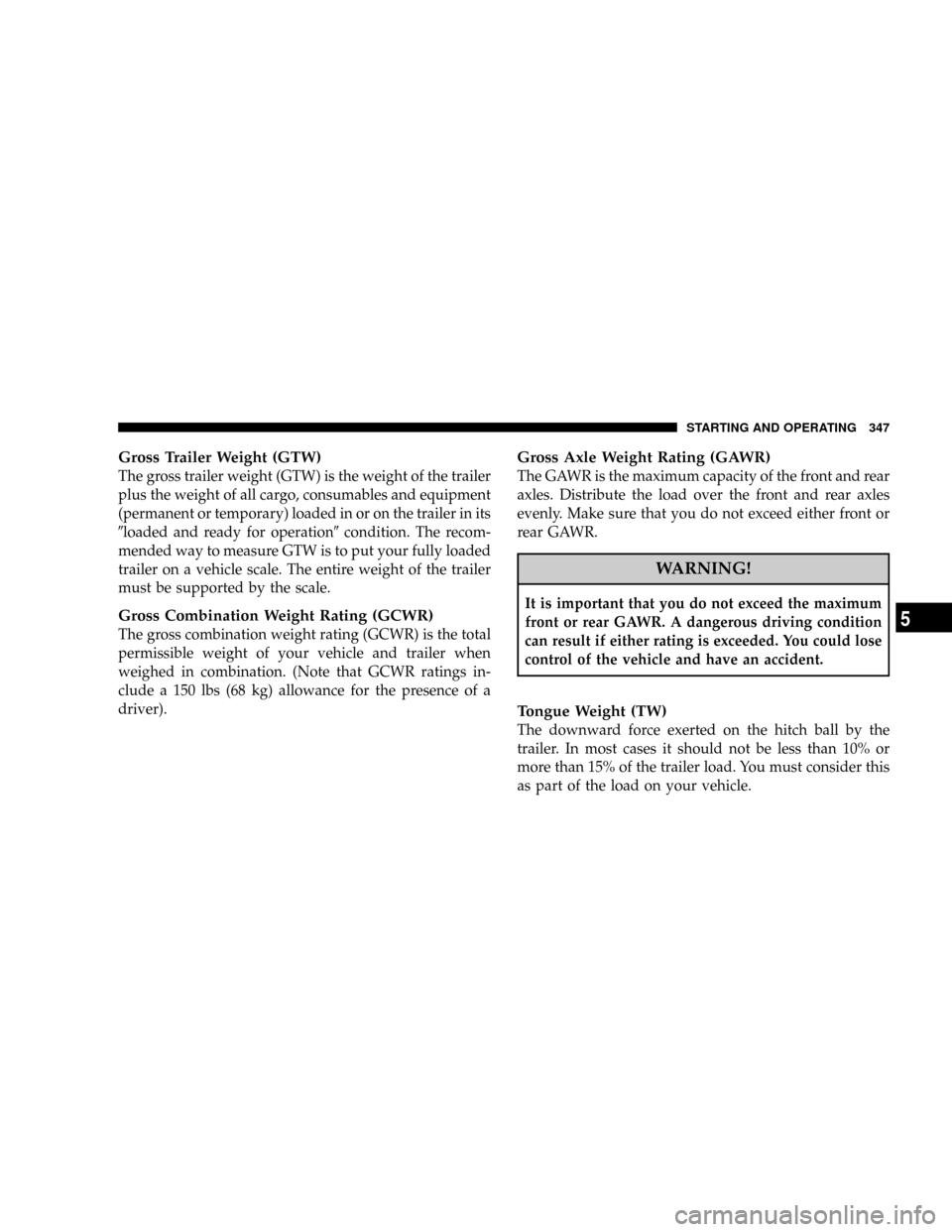 JEEP COMMANDER 2008 1.G Owners Manual Gross Trailer Weight (GTW)
The gross trailer weight (GTW) is the weight of the trailer
plus the weight of all cargo, consumables and equipment
(permanent or temporary) loaded in or on the trailer in i