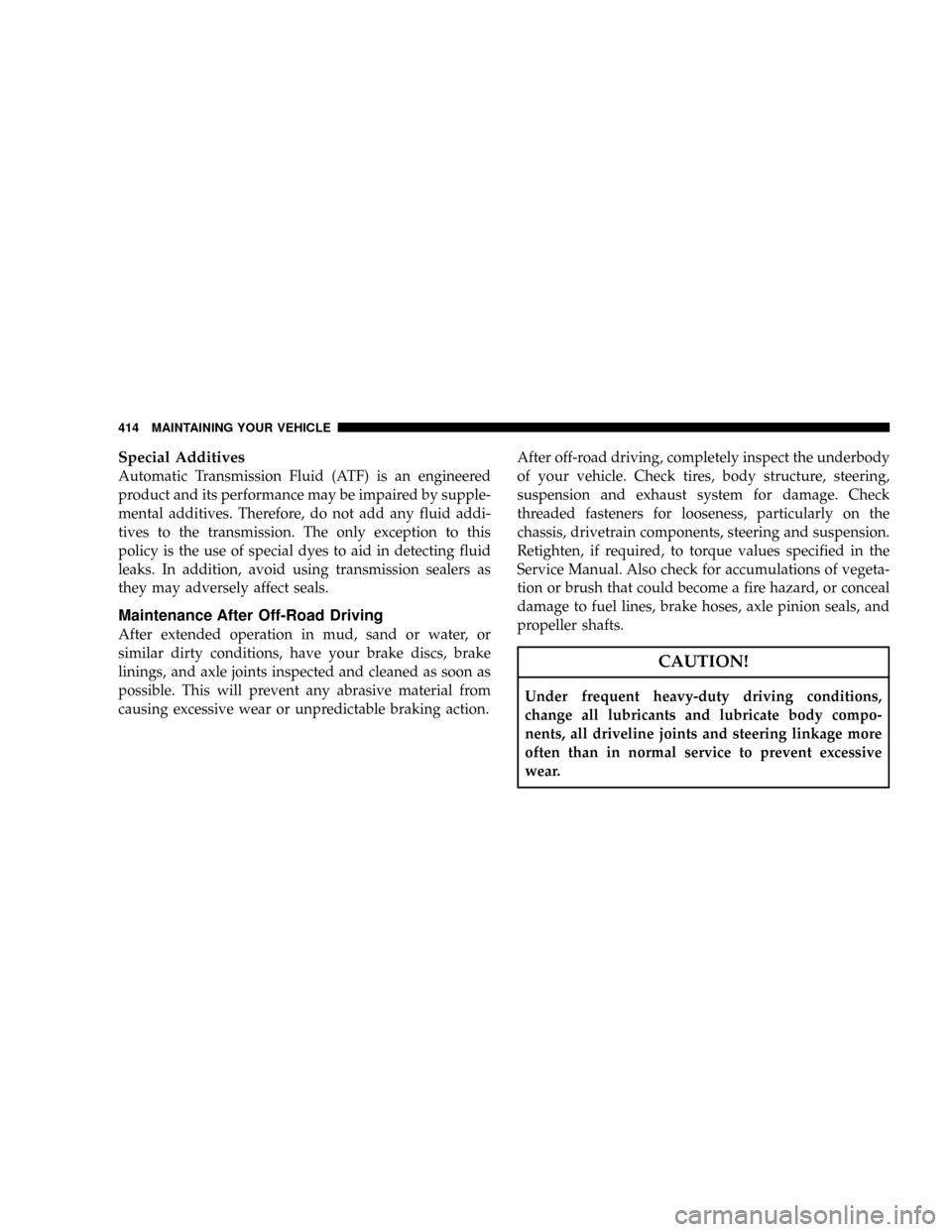 JEEP COMMANDER 2008 1.G User Guide Special Additives
Automatic Transmission Fluid (ATF) is an engineered
product and its performance may be impaired by supple-
mental additives. Therefore, do not add any fluid addi-
tives to the transm