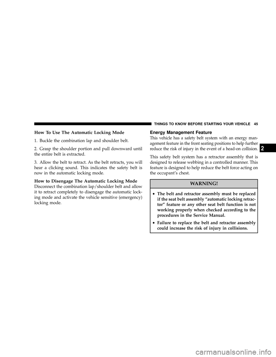 JEEP COMMANDER 2008 1.G Owners Manual How To Use The Automatic Locking Mode
1. Buckle the combination lap and shoulder belt.
2. Grasp the shoulder portion and pull downward until
the entire belt is extracted.
3. Allow the belt to retract.