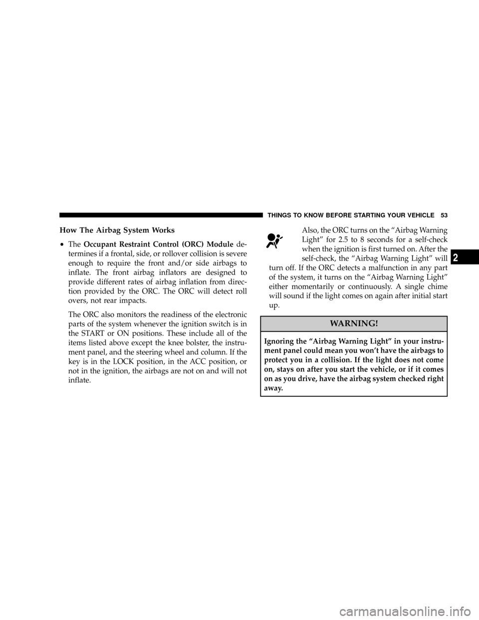 JEEP COMMANDER 2008 1.G Owners Manual How The Airbag System Works
²
TheOccupant Restraint Control (ORC) Modulede-
termines if a frontal, side, or rollover collision is severe
enough to require the front and/or side airbags to
inflate. Th