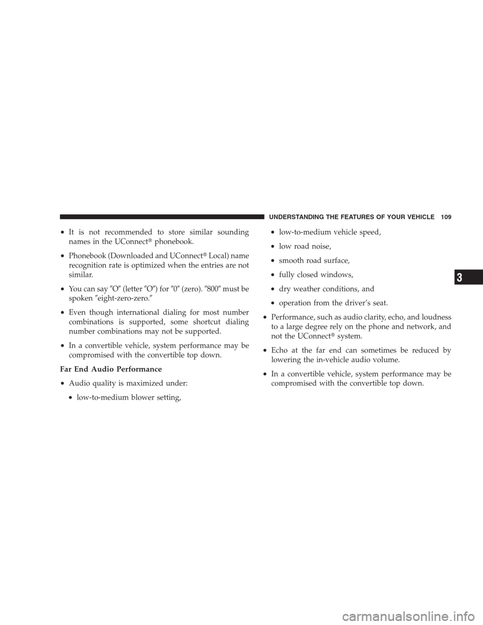 JEEP COMMANDER 2009 1.G Owners Manual •It is not recommended to store similar sounding
names in the UConnectphonebook.
•Phonebook (Downloaded and UConnectLocal) name
recognition rate is optimized when the entries are not
similar.
