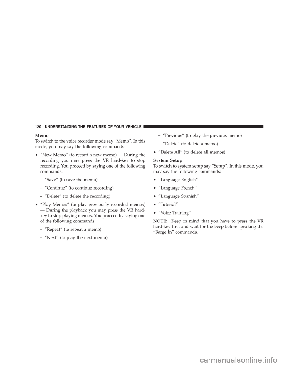 JEEP COMMANDER 2009 1.G Owners Manual Memo
To switch to the voice recorder mode say “Memo”. In this
mode, you may say the following commands:
•“New Memo” (to record a new memo) — During the
recording you may press the VR hard-