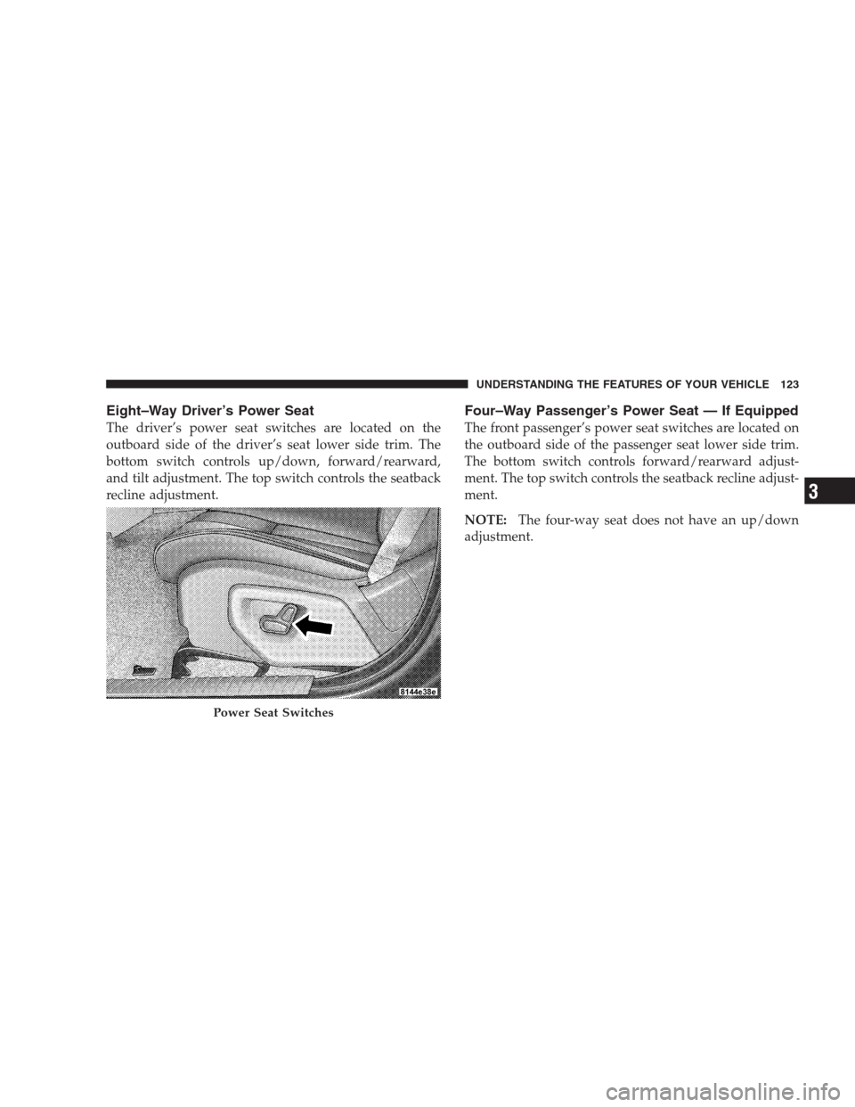 JEEP COMMANDER 2009 1.G Owners Manual Eight–Way Driver’s Power Seat
The driver’s power seat switches are located on the
outboard side of the driver’s seat lower side trim. The
bottom switch controls up/down, forward/rearward,
and 