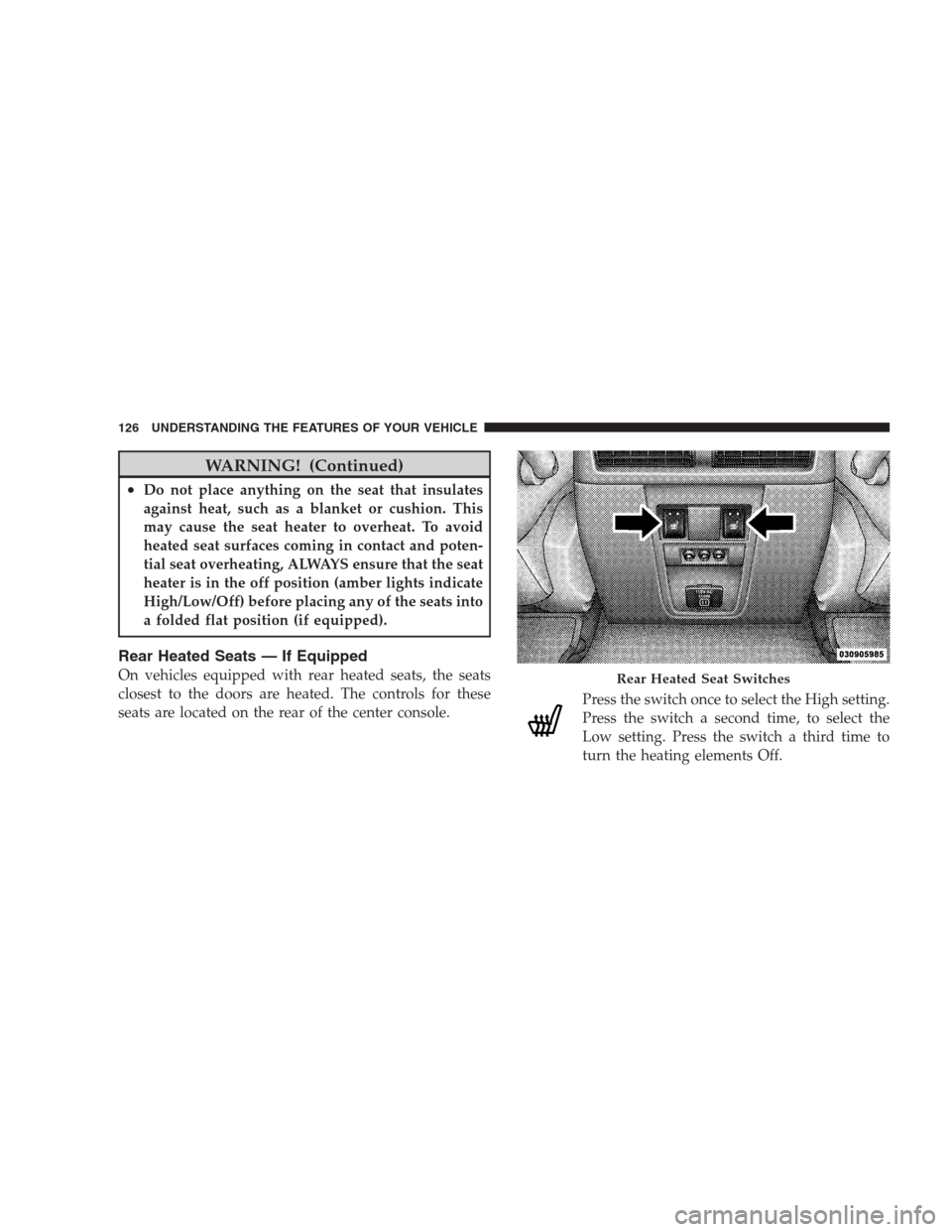 JEEP COMMANDER 2009 1.G Service Manual WARNING! (Continued)
•Do not place anything on the seat that insulates
against heat, such as a blanket or cushion. This
may cause the seat heater to overheat. To avoid
heated seat surfaces coming in