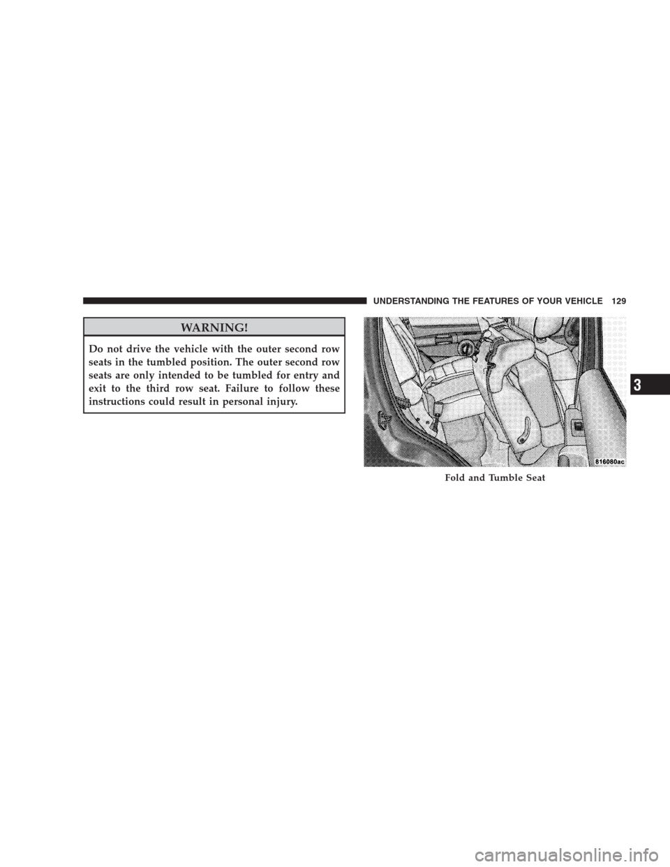 JEEP COMMANDER 2009 1.G Service Manual WARNING!
Do not drive the vehicle with the outer second row
seats in the tumbled position. The outer second row
seats are only intended to be tumbled for entry and
exit to the third row seat. Failure 