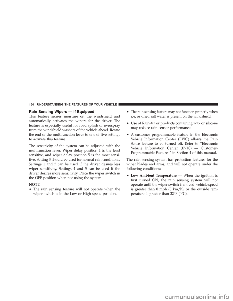 JEEP COMMANDER 2009 1.G Owners Manual Rain Sensing Wipers — If Equipped
This feature senses moisture on the windshield and
automatically activates the wipers for the driver. The
feature is especially useful for road splash or overspray
