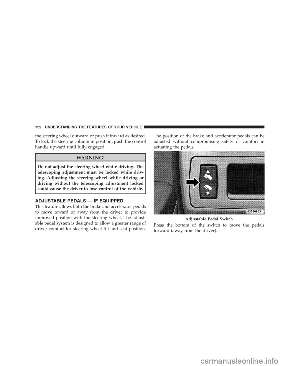 JEEP COMMANDER 2009 1.G Owners Manual the steering wheel outward or push it inward as desired.
To lock the steering column in position, push the control
handle upward until fully engaged.
WARNING!
Do not adjust the steering wheel while dr