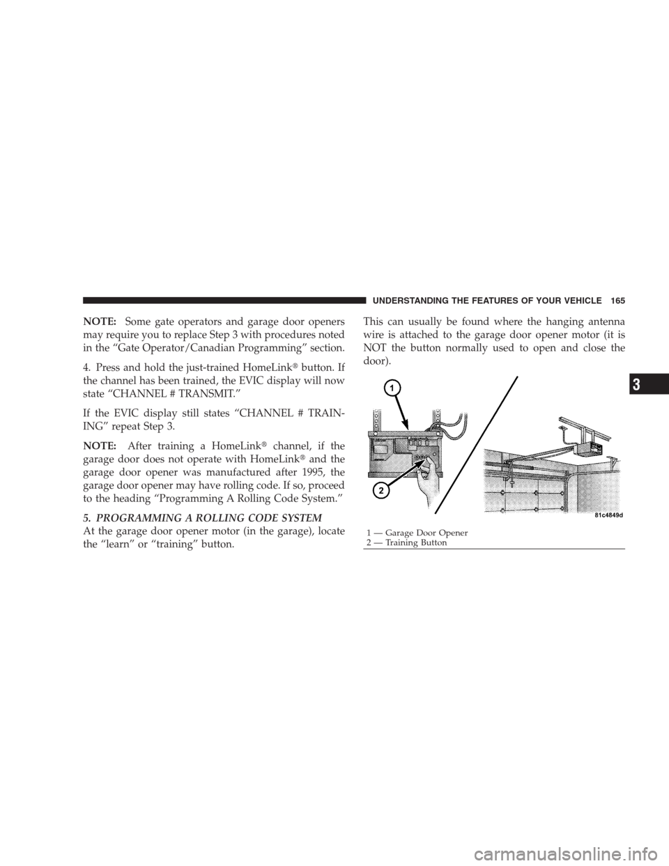 JEEP COMMANDER 2009 1.G Owners Manual NOTE:Some gate operators and garage door openers
may require you to replace Step 3 with procedures noted
in the “Gate Operator/Canadian Programming” section.
4. Press and hold the just-trained Hom