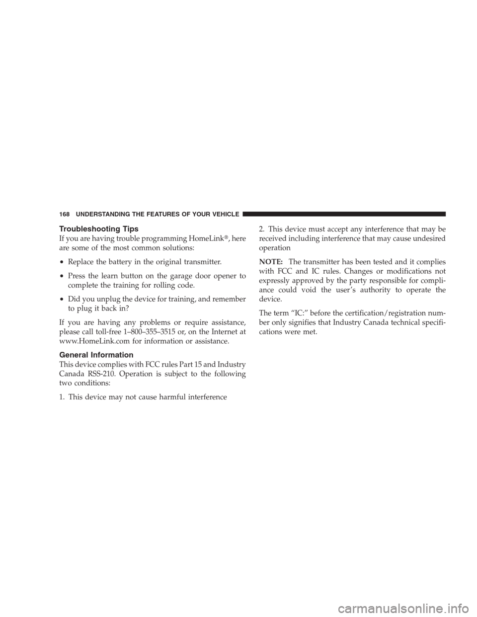 JEEP COMMANDER 2009 1.G Owners Manual Troubleshooting Tips
If you are having trouble programming HomeLink, here
are some of the most common solutions:
•Replace the battery in the original transmitter.
•Press the learn button on the g