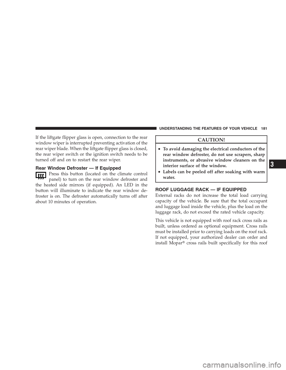 JEEP COMMANDER 2009 1.G Owners Manual If the liftgate flipper glass is open, connection to the rear
window wiper is interrupted preventing activation of the
rear wiper blade. When the liftgate flipper glass is closed,
the rear wiper switc