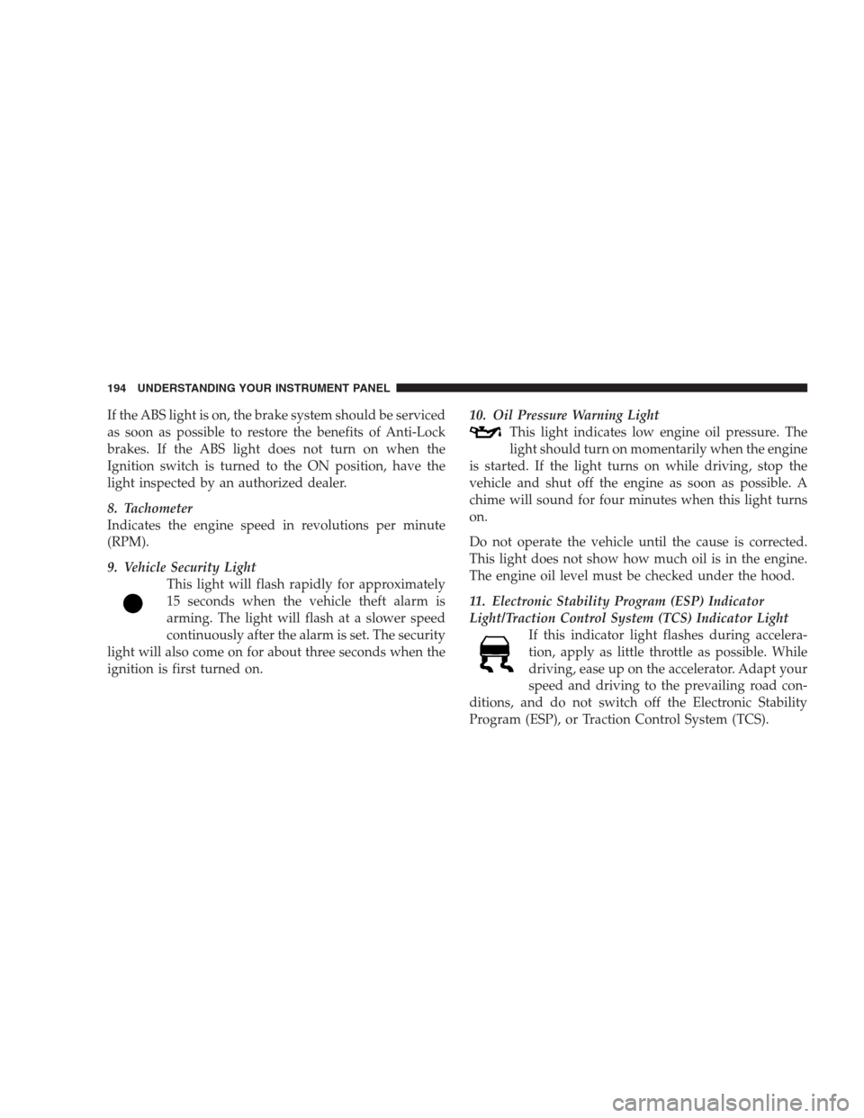 JEEP COMMANDER 2009 1.G Owners Manual If the ABS light is on, the brake system should be serviced
as soon as possible to restore the benefits of Anti-Lock
brakes. If the ABS light does not turn on when the
Ignition switch is turned to the JEEP COMMANDER 2009 1.G Owners Manual If the ABS light is on, the brake system should be serviced
as soon as possible to restore the benefits of Anti-Lock
brakes. If the ABS light does not turn on when the
Ignition switch is turned to the
