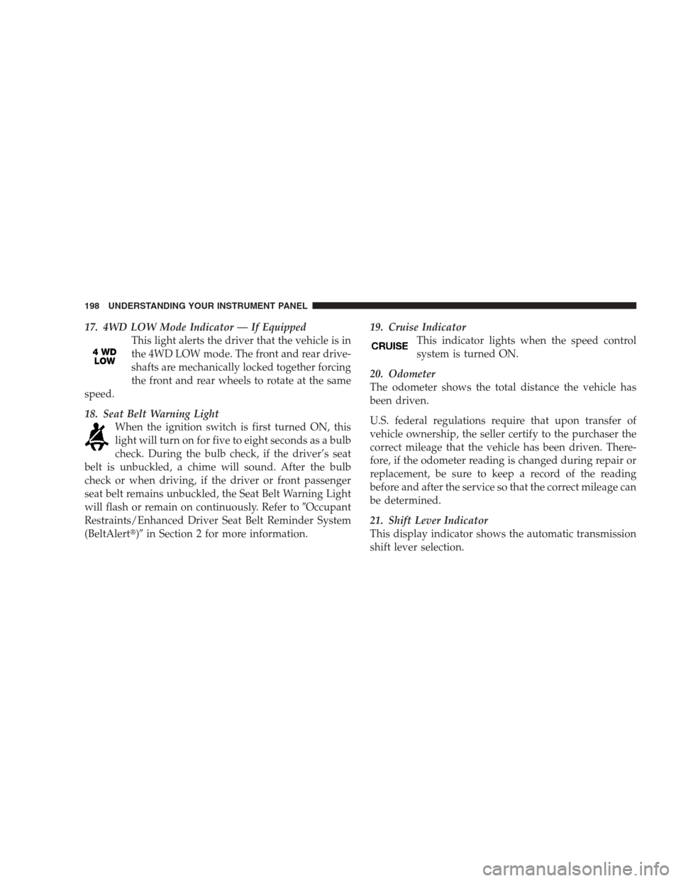 JEEP COMMANDER 2009 1.G Owners Manual 17. 4WD LOW Mode Indicator — If Equipped
This light alerts the driver that the vehicle is in
the 4WD LOW mode. The front and rear drive-
shafts are mechanically locked together forcing
the front and JEEP COMMANDER 2009 1.G Owners Manual 17. 4WD LOW Mode Indicator — If Equipped
This light alerts the driver that the vehicle is in
the 4WD LOW mode. The front and rear drive-
shafts are mechanically locked together forcing
the front and