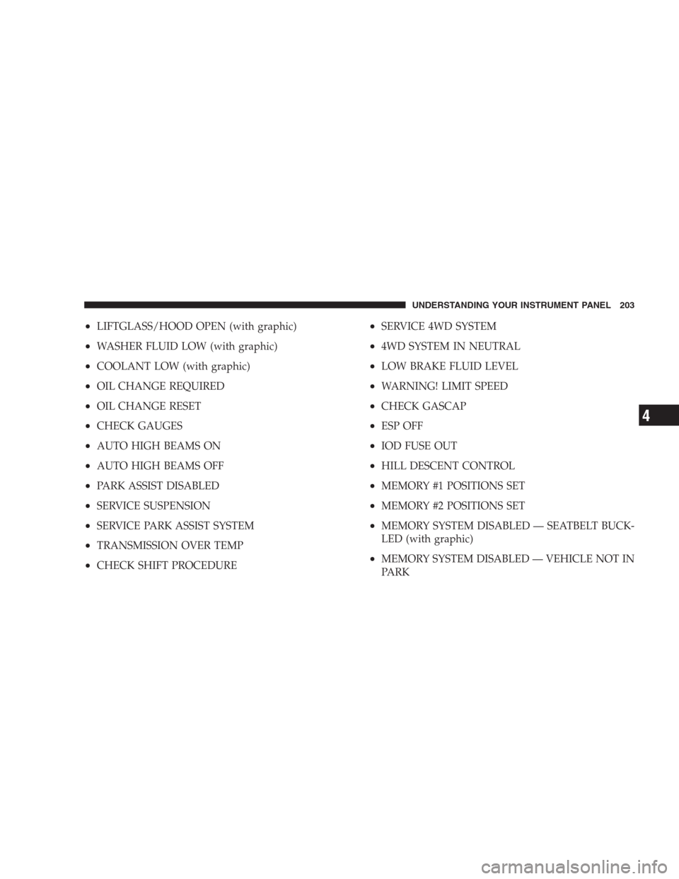 JEEP COMMANDER 2009 1.G Owners Manual •LIFTGLASS/HOOD OPEN (with graphic)
•WASHER FLUID LOW (with graphic)
•COOLANT LOW (with graphic)
•OIL CHANGE REQUIRED
•OIL CHANGE RESET
•CHECK GAUGES
•AUTO HIGH BEAMS ON
•AUTO HIGH BEA