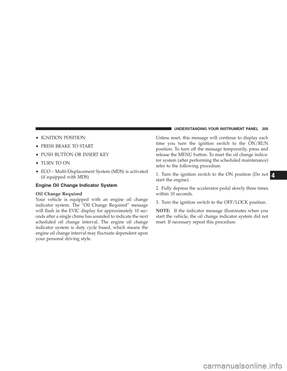 JEEP COMMANDER 2009 1.G Owners Manual •IGNITION POSITION
•PRESS BRAKE TO START
•PUSH BUTTON OR INSERT KEY
•TURN TO ON
•ECO – Multi-Displacement System (MDS) is activated
(if equipped with MDS)
Engine Oil Change Indicator Syste