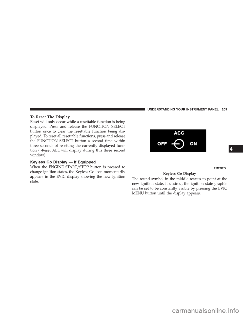 JEEP COMMANDER 2009 1.G Owners Manual To Reset The Display
Reset will only occur while a resettable function is being
displayed. Press and release the FUNCTION SELECT
button once to clear the resettable function being dis-
played. To rese JEEP COMMANDER 2009 1.G Owners Manual To Reset The Display
Reset will only occur while a resettable function is being
displayed. Press and release the FUNCTION SELECT
button once to clear the resettable function being dis-
played. To rese